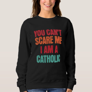 Catholic Saying You Can t Scare Me I Am A Catholic Sweatshirt