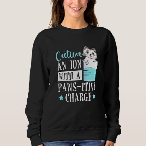 Cation An Ion With A Paws Itive Charge Cat  Chemis Sweatshirt