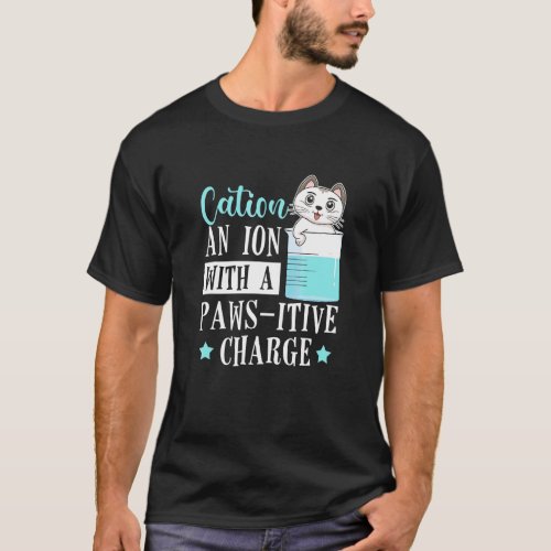 Cation An Ion With A Paws Itive Charge Cat  Chemis T_Shirt