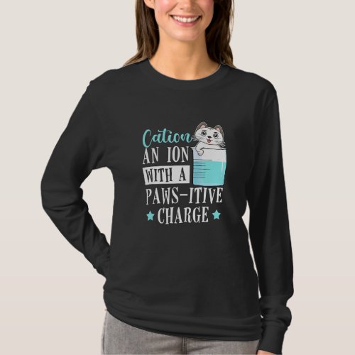 Cation An Ion With A Paws Itive Charge Cat  Chemis T_Shirt
