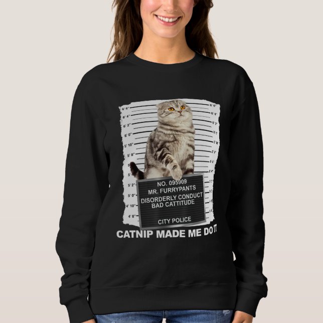 Catnip Made Me Do It  Cat Mugshot Kitten Cattitude Sweatshirt (Front)