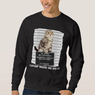 Catnip Made Me Do It  Cat Mugshot Kitten Cattitude Sweatshirt