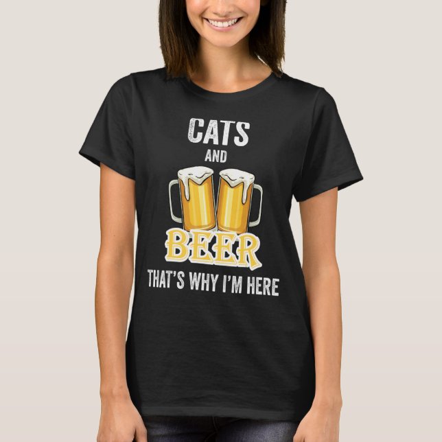 Cats And Beer That's Why I'm Here T-Shirt (Front)