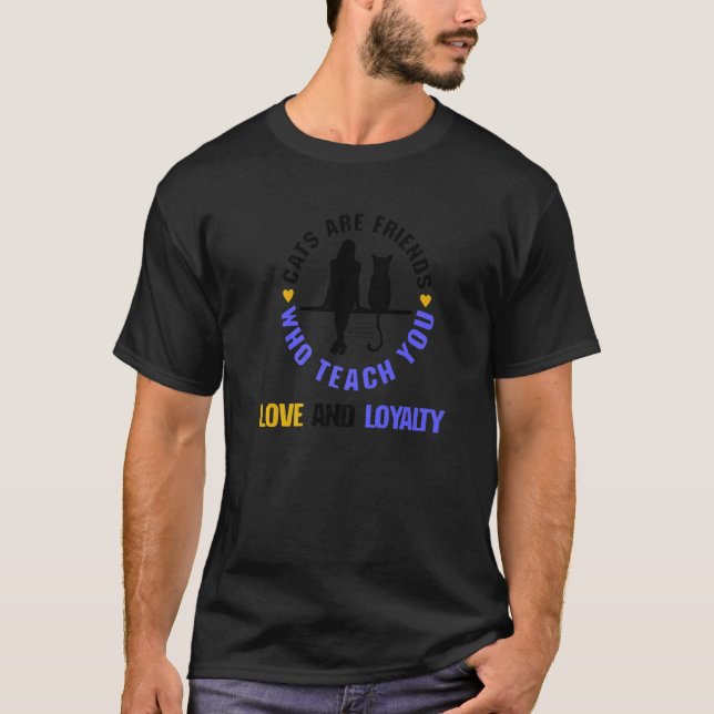 Cats Are Friends Who Teach You Love And Loyalty Ca T-Shirt (Front)