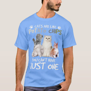 Cats Are Like Potato Chips You can not have just o T-Shirt