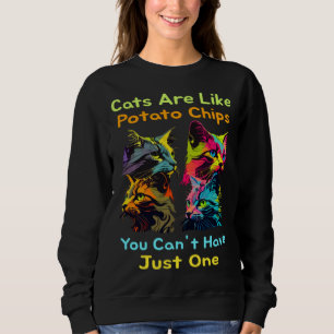 Cats Are Like Potato Chips You Can't Just Have One Sweatshirt