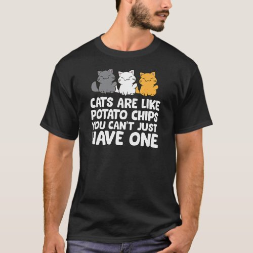 Cats Are Like Potato Chips You Cant Just Have One T_Shirt