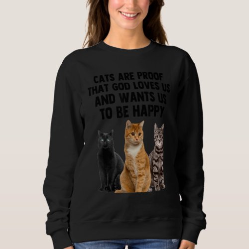 Cats Are Proof That God Loves Us And Want Us To Be Sweatshirt