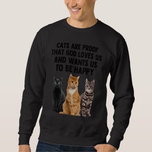 Cats Are Proof That God Loves Us And Want Us To Be Sweatshirt