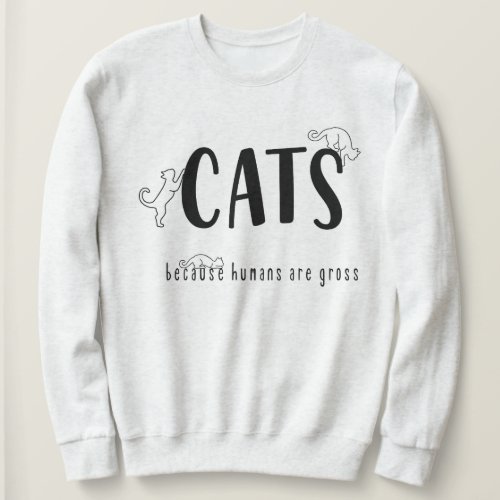 Cats Because Humans Are gross Funny Cat Sweatshirt