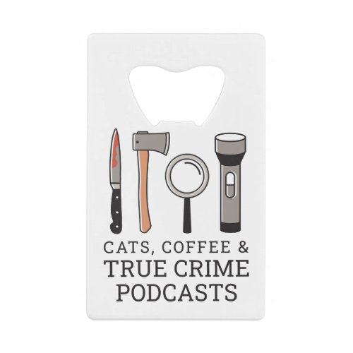 CATS COFFEE  TRUE CRIME PODCASTS TRUE CRIME TOOL CREDIT CARD BOTTLE OPENER