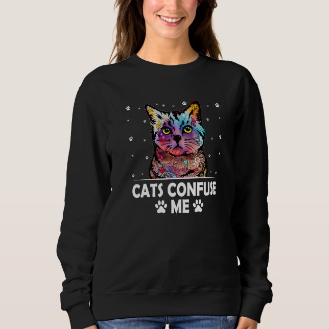 Cats Confuse Me Cat Lover Sayings Kitten Quotes Ca Sweatshirt (Front)