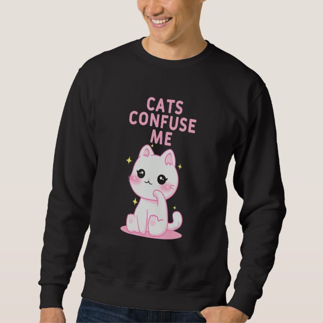 Cats Confuse Me Cat Lover Sayings Kitten Quotes Ca Sweatshirt (Front)