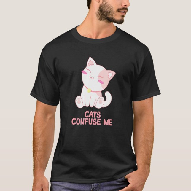 Cats Confuse Me Cat Lover Sayings Kitten Quotes Ca T-Shirt (Front)