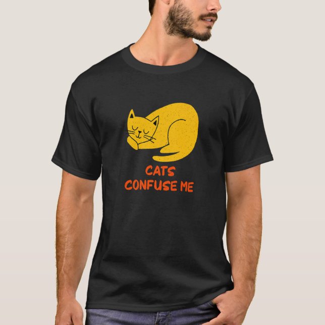 Cats Confuse Me Cat  Sayings Kitten Quotes Cat Mom T-Shirt (Front)