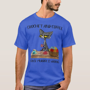 Cats Crochet And Coffee Because Murder Is Cute Cro T-Shirt