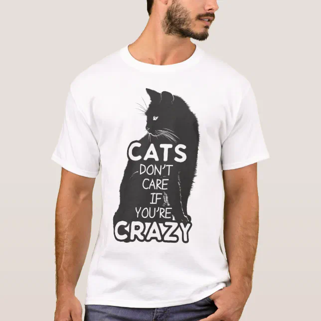 Cats Don't Care if You're Crazy T-Shirt | Zazzle