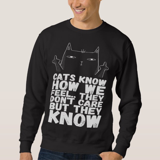 Cats know how we feel they dont care but they know sweatshirt (Front)