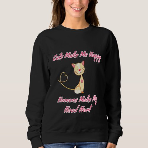 Cats Make Me Happy Humans Make My Head Hurt Design Sweatshirt