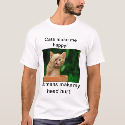 Cats make me happy  Humans make my head hurt T_Shirt