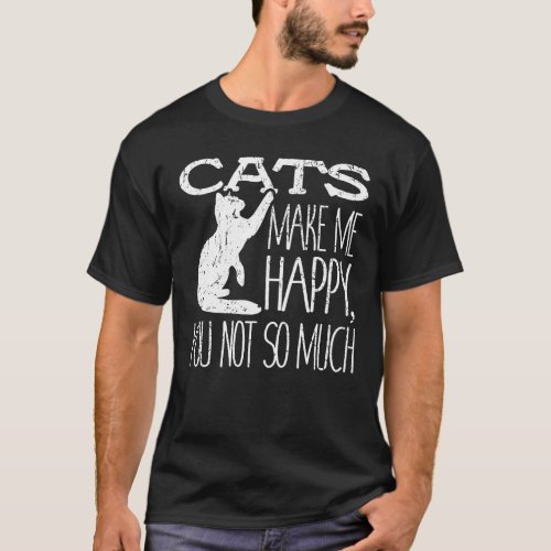 Cats Make Me Happy You Not So Much Cat Lover Gift T_Shirt