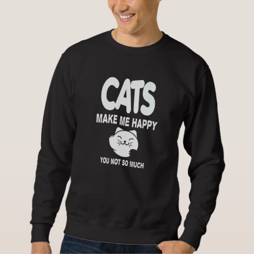 Cats Make Me Happy You Not So Much Cat Sweatshirt