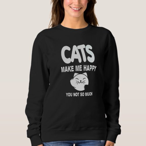 Cats Make Me Happy You Not So Much Cat Sweatshirt