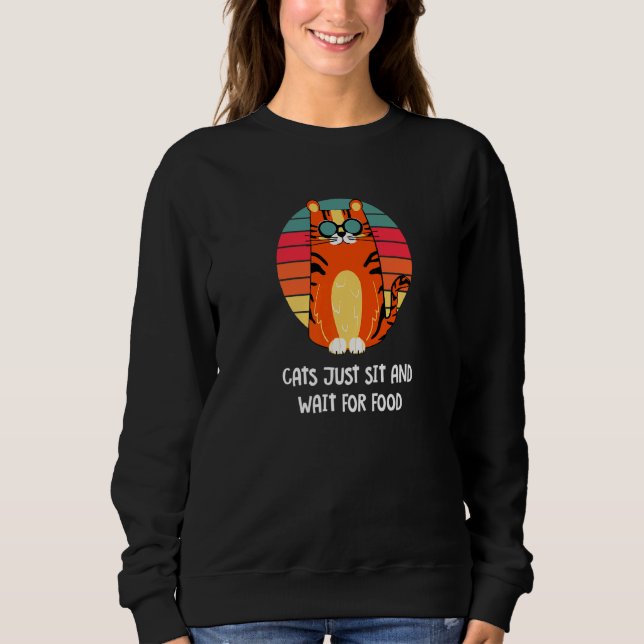Cats Sit And Wait For Food Cat Joke Kitten Pun Cat Sweatshirt (Front)