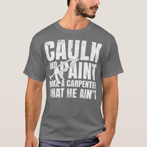 Caulk And Paint Carpenter Caulking Gun  T_Shirt