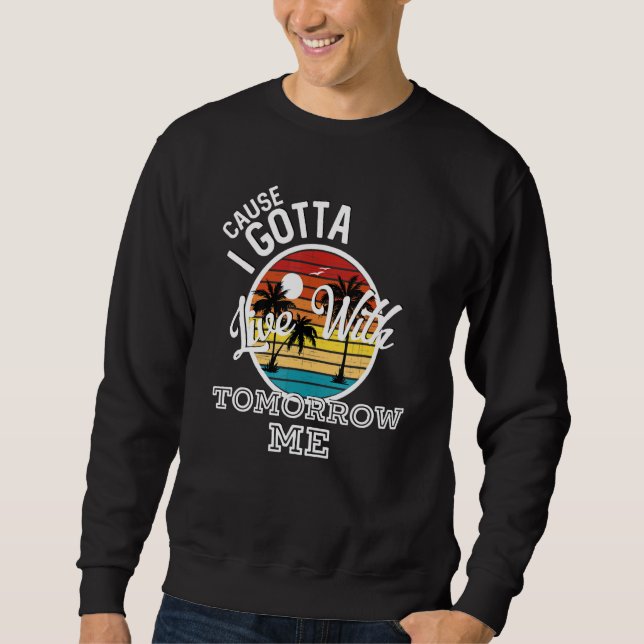 Cause I Gotta Live With Tomorrow Me Country Music  Sweatshirt (Front)