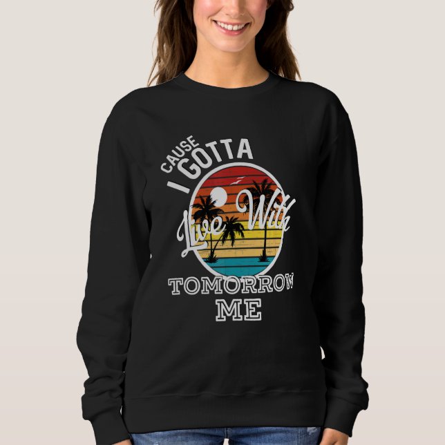 Cause I Gotta Live With Tomorrow Me Country Music  Sweatshirt (Front)