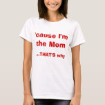 &#39;cause I&#39;m The Mom That&#39;s Why T-shirt at Zazzle