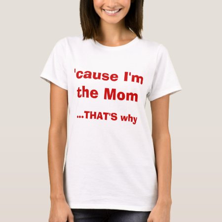 'cause I'm The Mom That's Why T-shirt