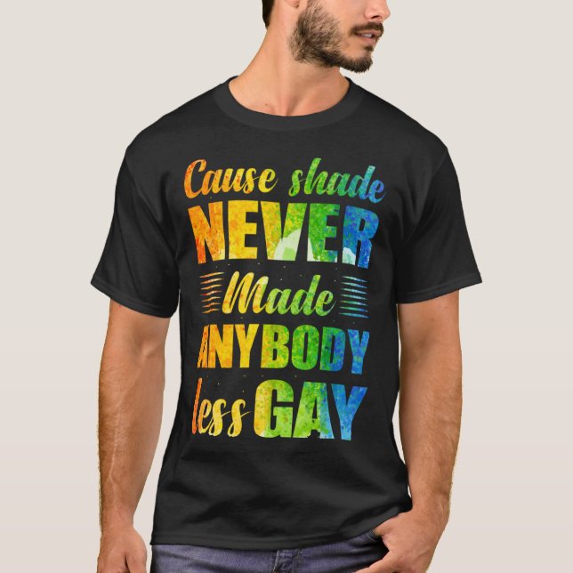 Cause Shade Never Made Anybody Less Gay T-Shirt (Front)