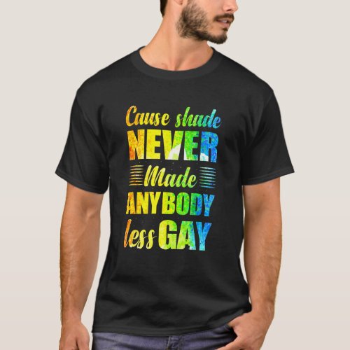 Cause Shade Never Made Anybody Less Gay T_Shirt