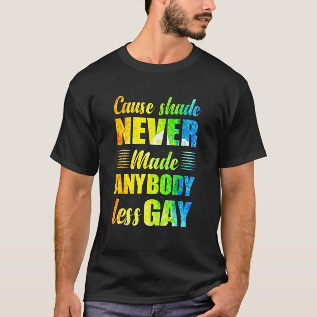 Cause Shade Never Made Anybody Less Gay T-Shirt (Front)