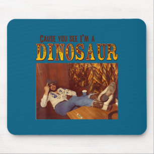 Cause You See I'm A Dinosaur Mouse Pad