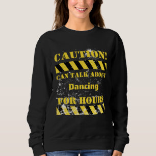 Caution can talk about dancing for hours sweatshirt