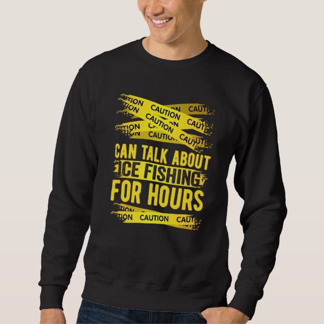 Caution Can Talk About Ice Fishing For Hours   Sweatshirt (Front)