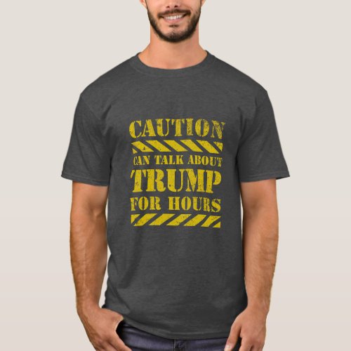 CAUTION Can Talk About Trump For Hours t_shirt