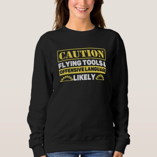 Caution Flying Tools And Offensive Language Likely Sweatshirt