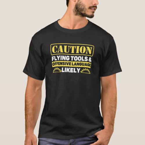 Caution Flying Tools And Offensive Language Likely T_Shirt
