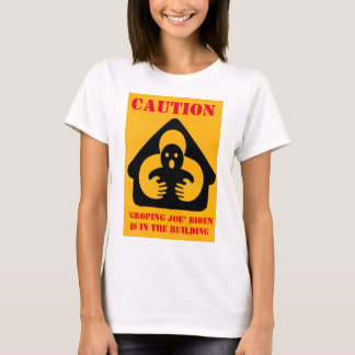 CAUTION "GROPING JOE" BIDEN is in the BUILDING T-Shirt
