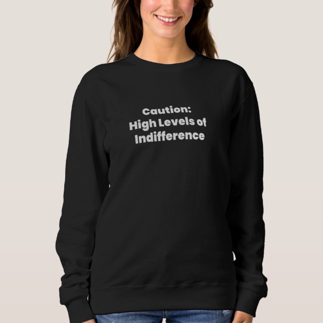 Caution High Levels of Indifference Sweatshirt (Front)
