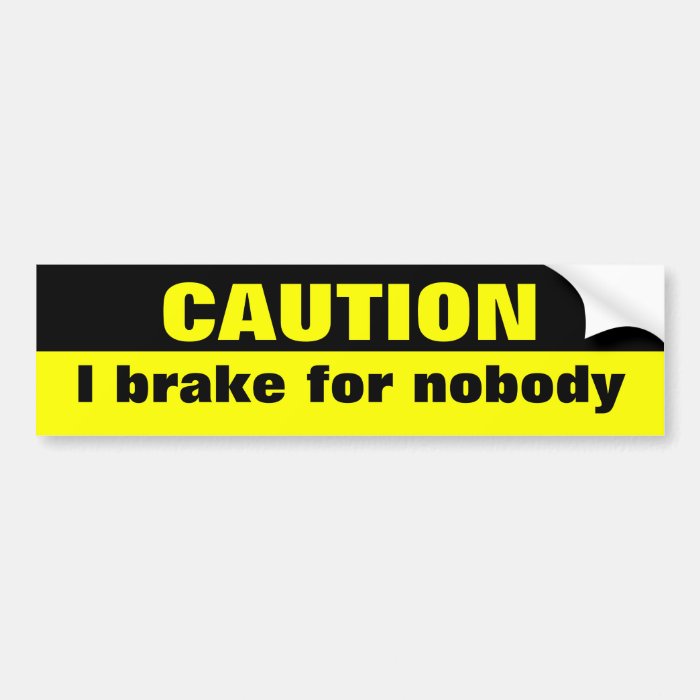 Caution, I brake for nobody Bumper Stickers