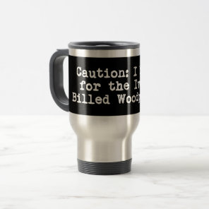 Caution I Brake For The Ivory-Billed Woodpecker Travel Mug