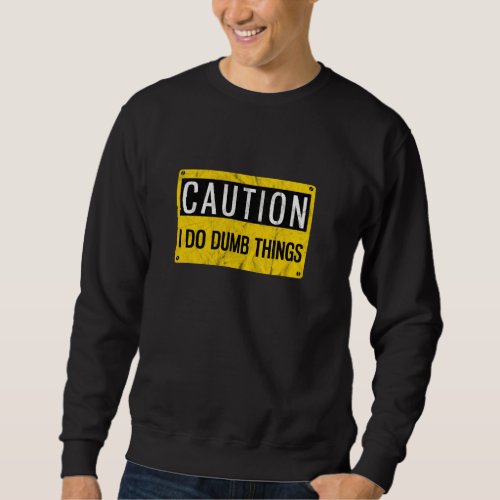 Caution I Do Dumb Things  Gag Warning Sign Sweatshirt