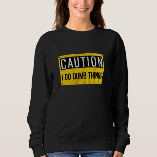 Caution I Do Dumb Things  Gag Warning Sign Sweatshirt