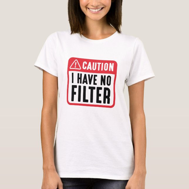 Caution I Have No Filter T-Shirt (Front)