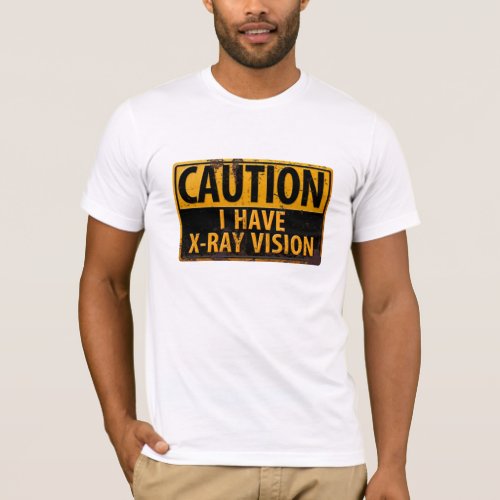 CAUTION I Have X_Ray Vision Danger Warning Sign T_Shirt